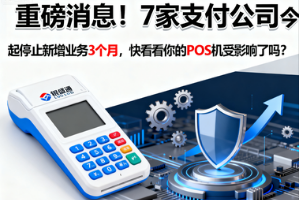 银盛通POS机：支付行业重磅消息！7家支付公司今起停止新增业务3个月，你的POS机受影响了吗？