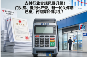 银盛通POS机：支付行业合规风暴升级！门头照、借贷比严查，新一轮关停潮已至，代理商如何求生？